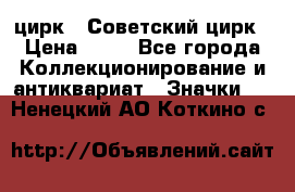 1.2) цирк : Советский цирк › Цена ­ 99 - Все города Коллекционирование и антиквариат » Значки   . Ненецкий АО,Коткино с.